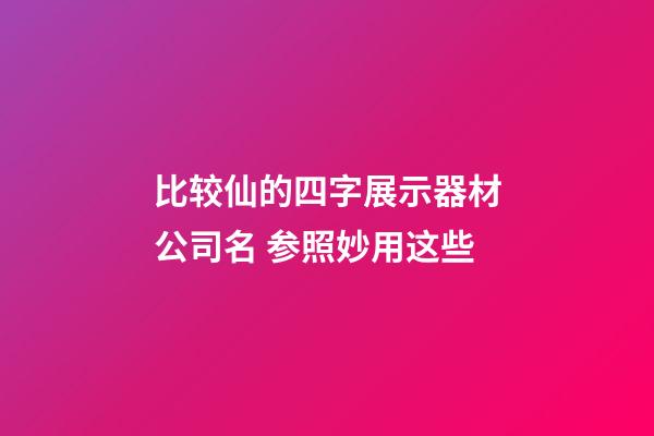 比较仙的四字展示器材公司名 参照妙用这些-第1张-公司起名-玄机派